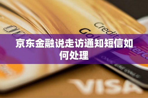 京东金融说走访通知短信如何处理