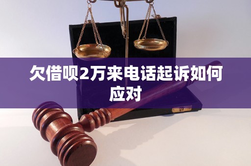 欠借呗2万来电话起诉如何应对