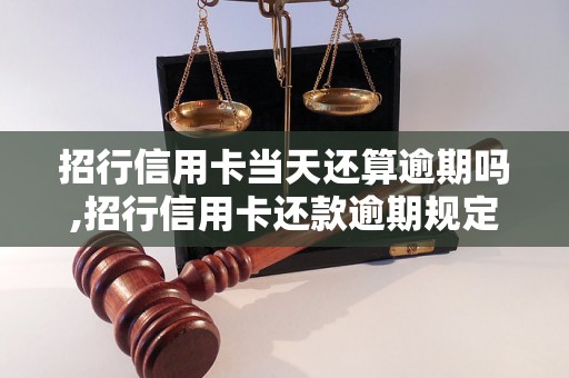 招行信用卡当天还算逾期吗,招行信用卡还款逾期规定解读