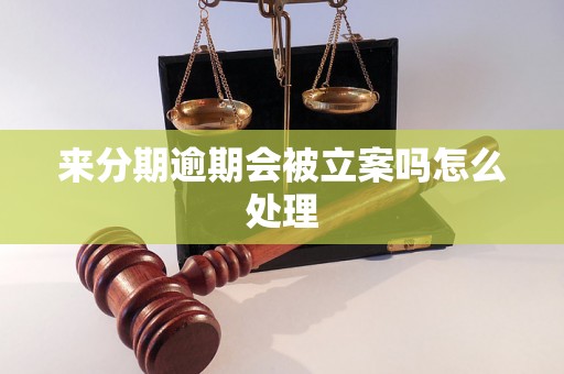 来分期逾期会被立案吗怎么处理