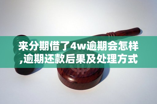 来分期借了4w逾期会怎样,逾期还款后果及处理方式