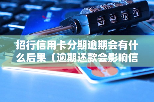 招行信用卡分期逾期会有什么后果（逾期还款会影响信用吗）