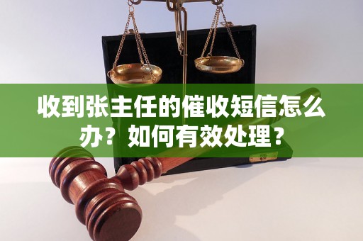 收到张主任的催收短信怎么办？如何有效处理？