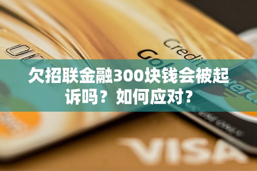 欠招联金融300块钱会被起诉吗？如何应对？