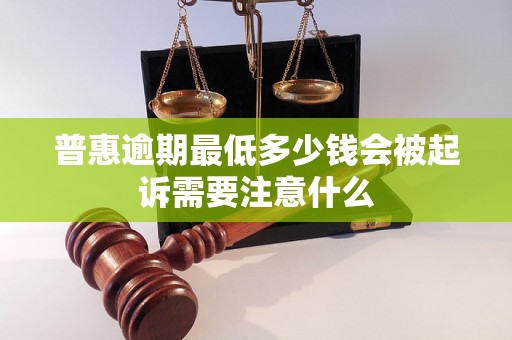 普惠逾期最低多少钱会被起诉需要注意什么