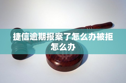 捷信逾期报案了怎么办被拒怎么办