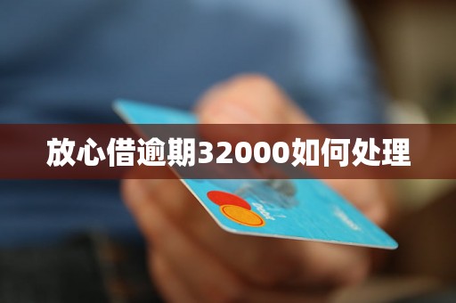 放心借逾期32000如何处理