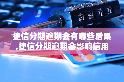 捷信分期逾期会有哪些后果,捷信分期逾期会影响信用吗