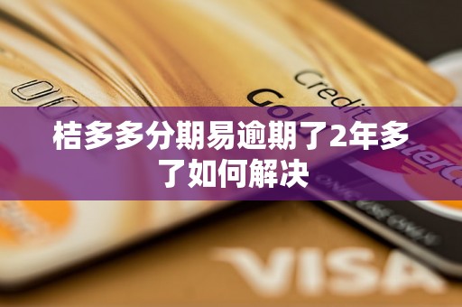 桔多多分期易逾期了2年多了如何解决