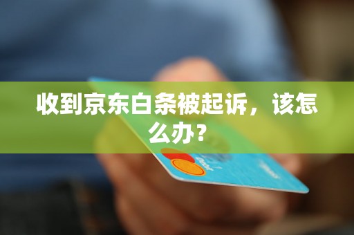 收到京东白条被起诉，该怎么办？