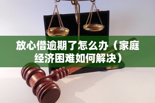 放心借逾期了怎么办（家庭经济困难如何解决）