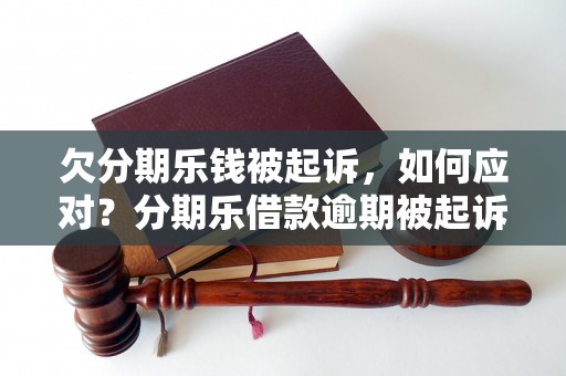 欠分期乐钱被起诉，如何应对？分期乐借款逾期被起诉怎么办？