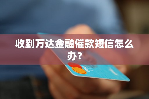 收到万达金融催款短信怎么办？