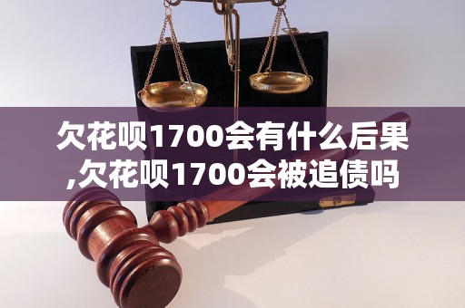 欠花呗1700会有什么后果,欠花呗1700会被追债吗