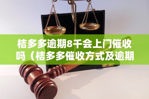 桔多多逾期8千会上门催收吗（桔多多催收方式及逾期处理流程）