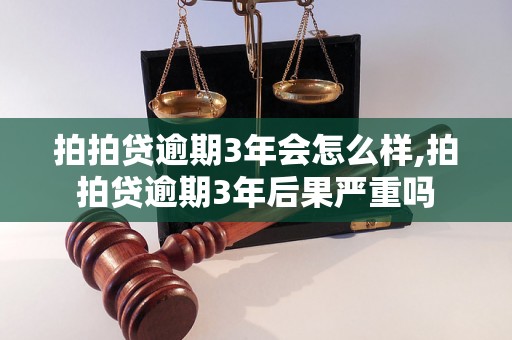 拍拍贷逾期3年会怎么样,拍拍贷逾期3年后果严重吗