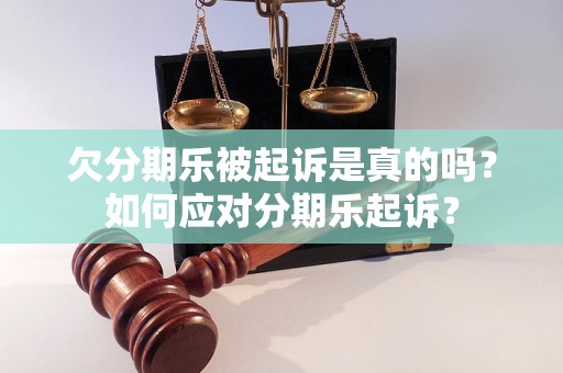 欠分期乐被起诉是真的吗？如何应对分期乐起诉？