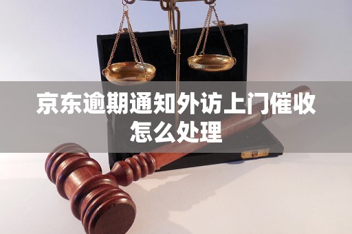 京东逾期通知外访上门催收怎么处理