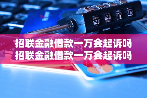 招联金融借款一万会起诉吗招联金融借款一万会起诉吗