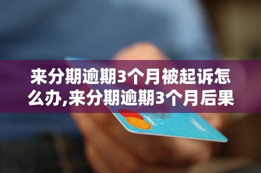 来分期逾期3个月被起诉怎么办,来分期逾期3个月后果严重吗