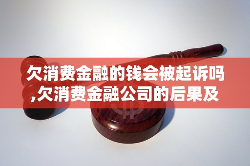 欠消费金融的钱会被起诉吗,欠消费金融公司的后果及处理方法