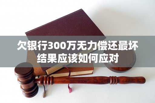 欠银行300万无力偿还最坏结果应该如何应对