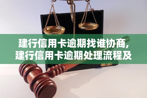 建行信用卡逾期找谁协商,建行信用卡逾期处理流程及联系方式