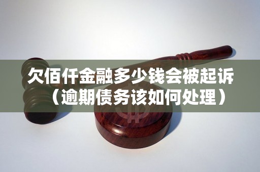 欠佰仟金融多少钱会被起诉（逾期债务该如何处理）