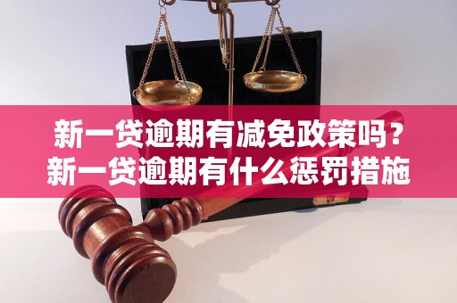 新一贷逾期有减免政策吗？新一贷逾期有什么惩罚措施？