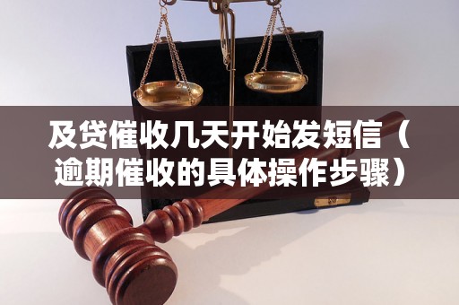 及贷催收几天开始发短信（逾期催收的具体操作步骤）