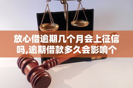 放心借逾期几个月会上征信吗,逾期借款多久会影响个人征信记录