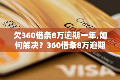 欠360借条8万逾期一年,如何解决？360借条8万逾期一年后果严重吗？