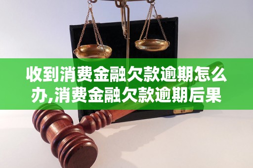 收到消费金融欠款逾期怎么办,消费金融欠款逾期后果