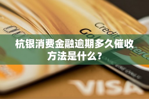 杭银消费金融逾期多久催收方法是什么？