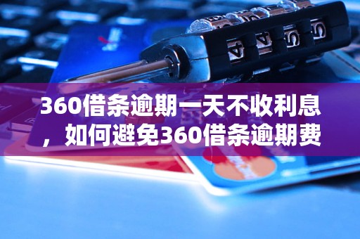 360借条逾期一天不收利息，如何避免360借条逾期费用？