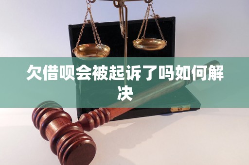 欠借呗会被起诉了吗如何解决