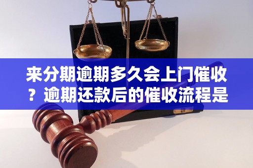 来分期逾期多久会上门催收？逾期还款后的催收流程是怎样的？