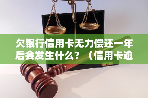 欠银行信用卡无力偿还一年后会发生什么？（信用卡逾期后果详解）