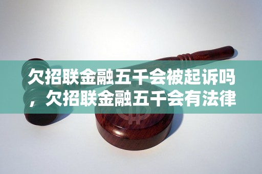 欠招联金融五千会被起诉吗，欠招联金融五千会有法律后果吗