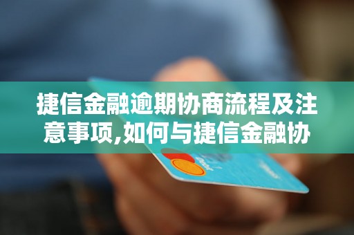 捷信金融逾期协商流程及注意事项,如何与捷信金融协商逾期还款