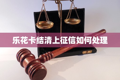 乐花卡结清上征信如何处理