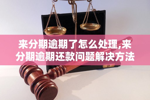 来分期逾期了怎么处理,来分期逾期还款问题解决方法