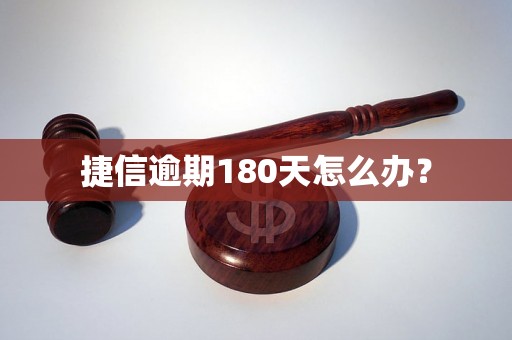 捷信逾期180天怎么办？