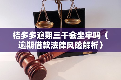 桔多多逾期三千会坐牢吗（逾期借款法律风险解析）