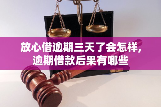 放心借逾期三天了会怎样,逾期借款后果有哪些