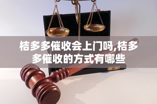 桔多多催收会上门吗,桔多多催收的方式有哪些