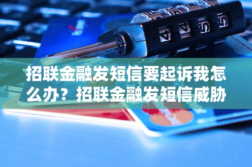 招联金融发短信要起诉我怎么办？招联金融发短信威胁要告我了怎么处理？