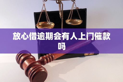 放心借逾期会有人上门催款吗