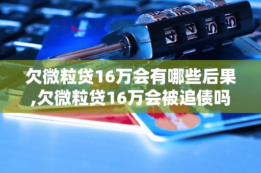 欠微粒贷16万会有哪些后果,欠微粒贷16万会被追债吗