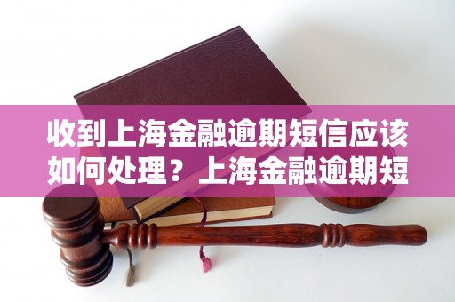 收到上海金融逾期短信应该如何处理？上海金融逾期短信的解决办法